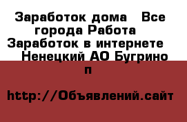 Заработок дома - Все города Работа » Заработок в интернете   . Ненецкий АО,Бугрино п.